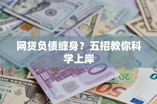 武汉网贷负债缠身?五招教你科学上岸 武汉网贷负债缠身?五招教你科学上岸